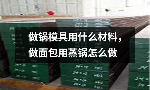 做鍋模具用什么材料，做面包用蒸鍋怎么做