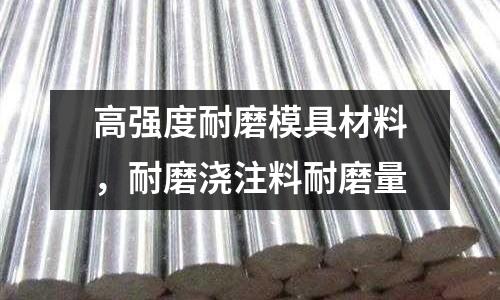 高強度耐磨模具材料，耐磨澆注料耐磨量