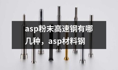 asp粉末高速鋼有哪幾種，asp材料鋼