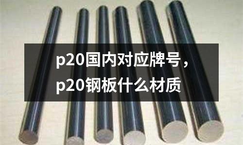 p20國內對應牌號,p20鋼板什么材質
