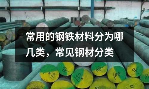 常用的鋼鐵材料分為哪幾類，常見鋼材分類
