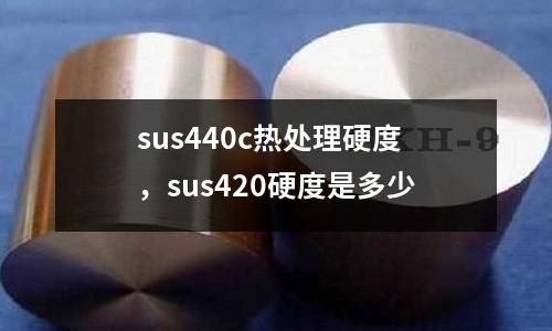 sus440c熱處理硬度,sus420硬度是多少