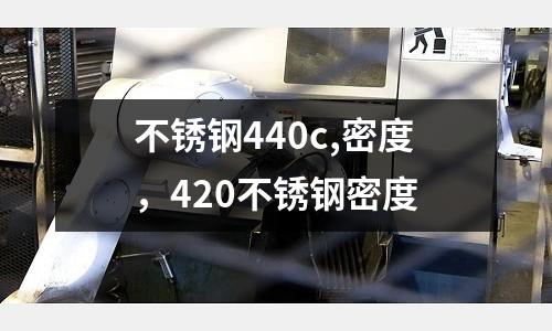 不銹鋼440c,密度，420不銹鋼密度