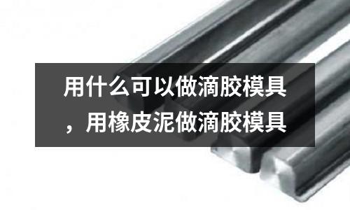 用什么可以做滴膠模具，用橡皮泥做滴膠模具