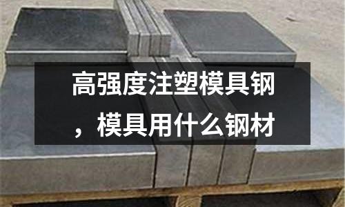 高強度注塑模具鋼，模具用什么鋼材