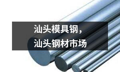 汕頭模具鋼,汕頭鋼材市場