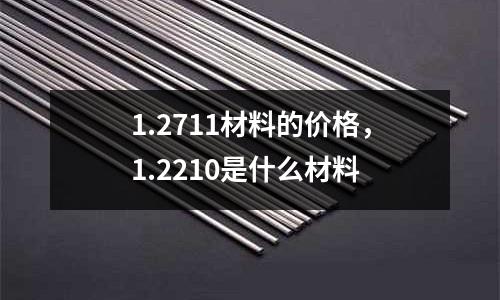 1.2711材料的價格,1.2210是什么材料