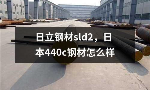 日立鋼材sld2，日本440c鋼材怎么樣