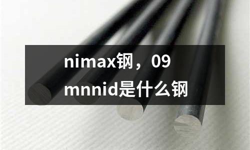 nimax鋼,09mnnid是什么鋼