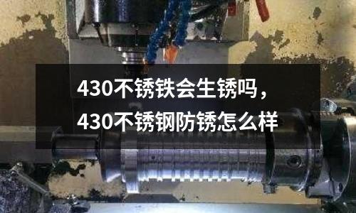430不銹鐵會生銹嗎，430不銹鋼防銹怎么樣