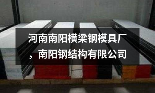 河南南陽橫梁鋼模具廠，南陽鋼結(jié)構(gòu)有限公司