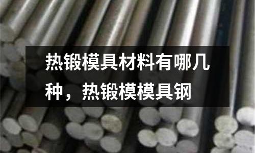 熱鍛模具材料有哪幾種,熱鍛模模具鋼
