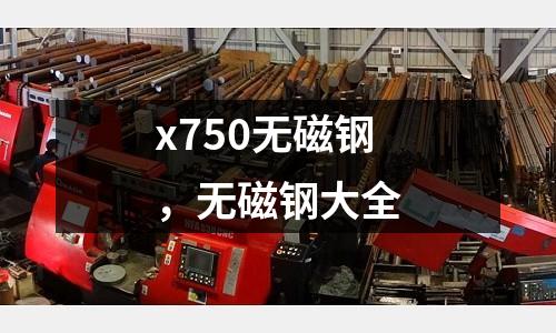 x750無磁鋼，無磁鋼大全