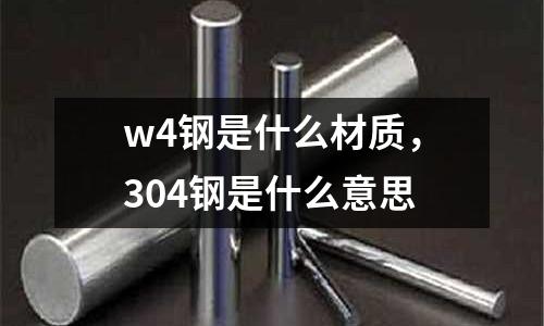 w4鋼是什么材質(zhì)，304鋼是什么意思
