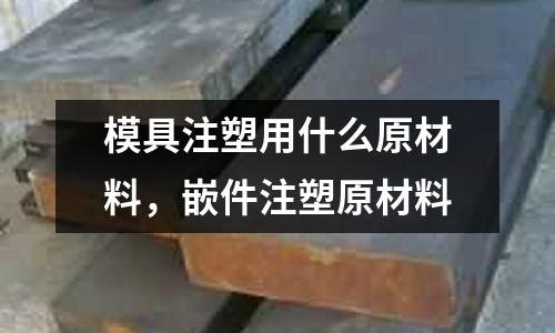 模具注塑用什么原材料，嵌件注塑原材料
