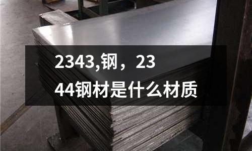 2343,鋼，2344鋼材是什么材質