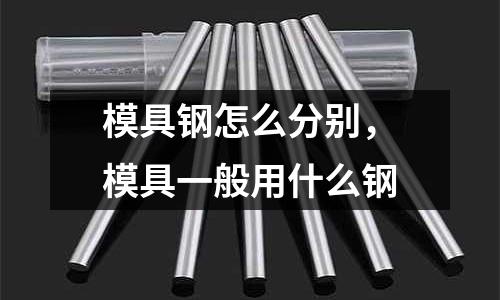 模具鋼怎么分別，模具一般用什么鋼