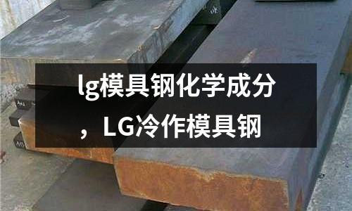 lg模具鋼化學成分，LG冷作模具鋼