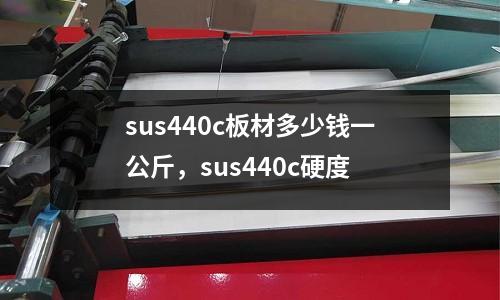 sus440c板材多少錢一公斤,sus440c硬度
