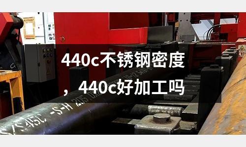 440c不銹鋼密度，440c好加工嗎