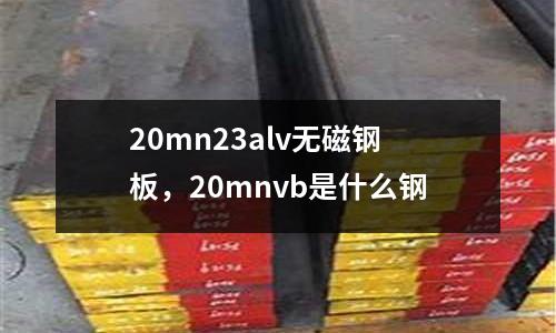20mn23alv無磁鋼板,20mnvb是什么鋼