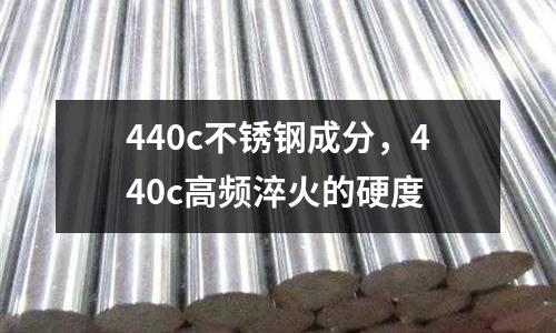 440c不銹鋼成分，440c高頻淬火的硬度