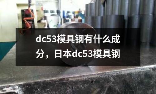 dc53模具鋼有什么成分，日本dc53模具鋼