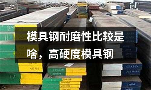 模具鋼耐磨性比較是啥，高硬度模具鋼
