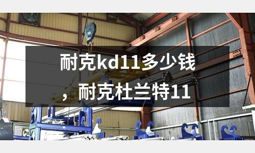 耐克kd11多少錢,耐克杜蘭特11