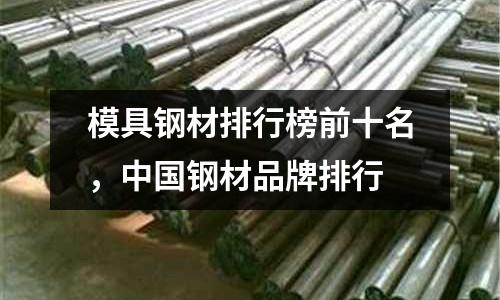模具鋼材排行榜前十名，中國鋼材品牌排行