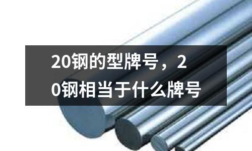 20鋼的型牌號,20鋼相當于什么牌號