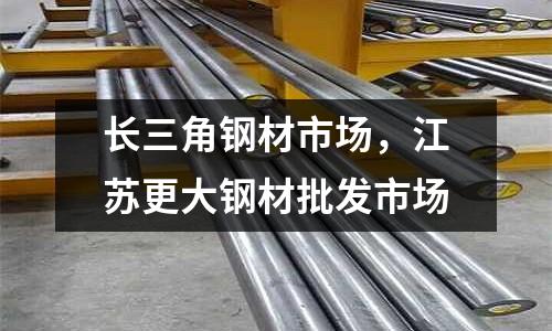 長三角鋼材市場，江蘇更大鋼材批發市場