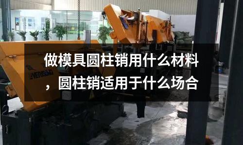 做模具圓柱銷用什么材料，圓柱銷適用于什么場合