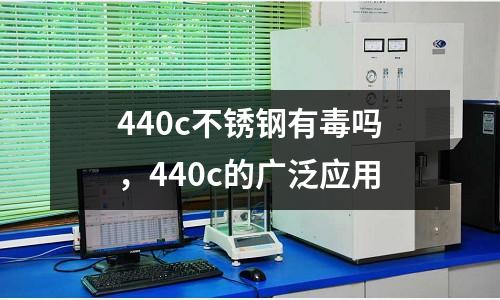 440c不銹鋼有毒嗎,440c的廣泛應用
