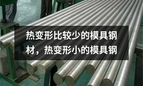 熱變形比較少的模具鋼材，熱變形小的模具鋼