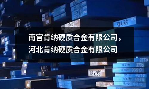 南宮肯納硬質合金有限公司,河北肯納硬質合金有限公司