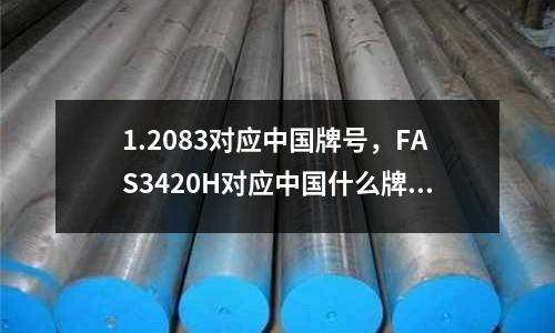 1.2083對應中國牌號，FAS3420H對應中國什么牌號