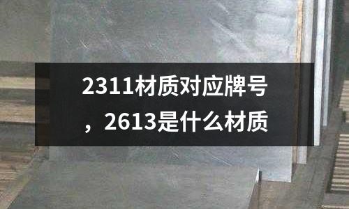 2311材質對應牌號，2613是什么材質