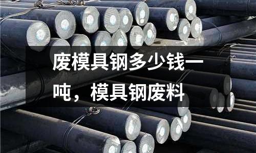 廢模具鋼多少錢一噸,模具鋼廢料
