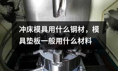 沖床模具用什么鋼材,模具墊板一般用什么材料