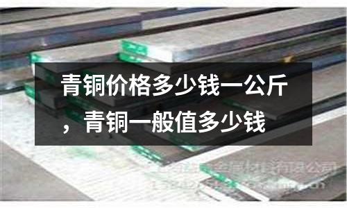 青銅價格多少錢一公斤，青銅一般值多少錢