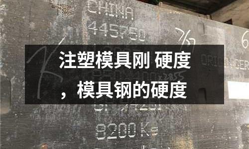注塑模具剛 硬度,模具鋼的硬度