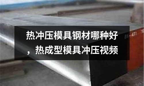 熱沖壓模具鋼材哪種好，熱成型模具沖壓視頻