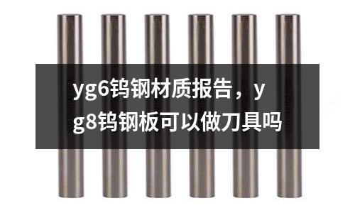 yg6鎢鋼材質報告，yg8鎢鋼板可以做刀具嗎