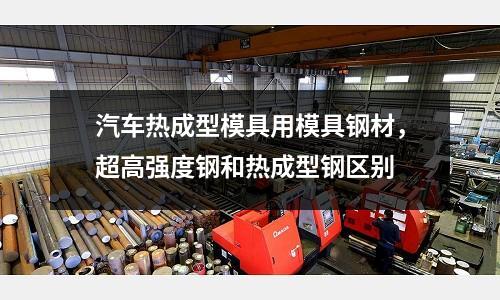 汽車熱成型模具用模具鋼材，超高強(qiáng)度鋼和熱成型鋼區(qū)別