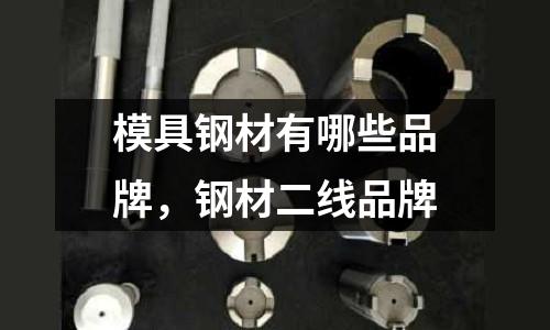模具鋼材有哪些品牌，鋼材二線品牌