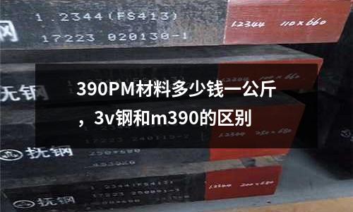 390PM材料多少錢一公斤，3v鋼和m390的區別