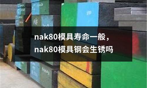 nak80模具壽命一般，nak80模具鋼會生銹嗎