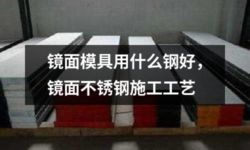 鏡面模具用什么鋼好,鏡面不銹鋼施工工藝