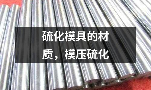 硫化模具的材質(zhì)，模壓硫化